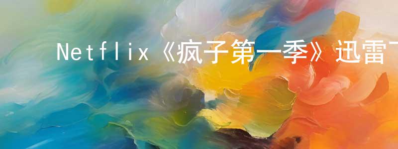 陈德树的动漫综艺大全,Netflix《疯子第一季》迅雷下载/在线观看/百度云-都市/情感-美剧天堂